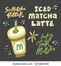 So Matcha Better, Iced Matcha latte, Enjoy Your Matcha. Hand drawn lettering and flat iced beverage to go. 