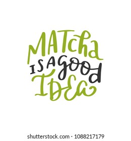 Matcha is a good idea. Tea hand written lettering inscription quote, calligraphy vector illustration. Text sign slogan design for quote poster, greeting card, print, cool badge, packaging