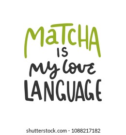 Matcha is my love language. Tea hand written lettering inscription quote, calligraphy vector illustration. Text sign slogan design for quote poster, greeting card, print, cool badge, packaging