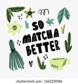 Matcha tea poster with quote design. The traditional Japanese tea ceremony hand drawn print with floral elements. So matcha better - cheerful poster lettering with phrases about the matcha. 