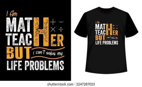 I am math teacher but i can't solve my life problems- vector typography t shirt design