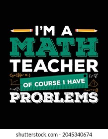 I'm a math teacher of course I have problems, Mathematics t-shirt design