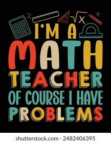 I'M A MATH TEACHER OF COURSE I HAVE PROBLEMS This design makes a great gifts for any funny quote shirts, funny saying shirts, shirts for men, funny shirts for teens, and women