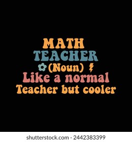 Math Teacher (noun) Like a normal teacher but cooler