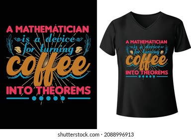 A Mathematician is a device for turning coffee into theorems T-Shirt Design