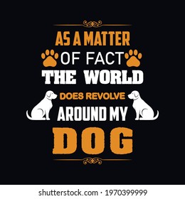 As A Matter Of Fact, The World Does Revolve Around My Dog a text-based t-shirt design