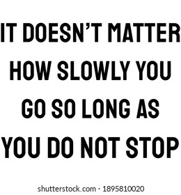 It doesn’t matter how slowly you go so long as you do not stop