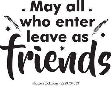 May all who enter leave as friends vector file, Welcome svg design