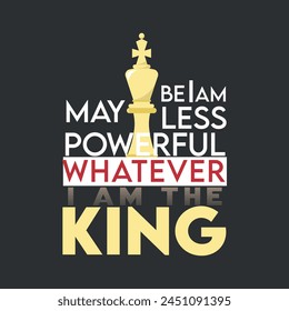 May be i am less powerful whatever i am the king attitude t shirt design