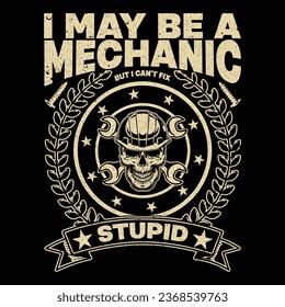 I may be a mechanic but I can't fix stupid T-Shirt