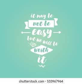 It may be not be easy, but we will worth it. Inspirational quote, motivation. Typography for poster, greeting card or t-shirt. Vector lettering, inscription,  calligraphy design. Text background