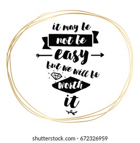 It may be not be easy, but we will worth it. Inspirational quote, motivation. Typography for poster, greeting card or t-shirt. Vector lettering, inscription, calligraphy design. Text background
