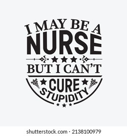 I may be a nurse but i can't cure stupidity - Nurse typographic lettering quotes design vector.