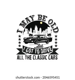 I may be old but I got to drive all the classic car t shirt design 