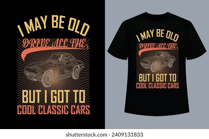 I May Be Old But I Got To Drive All The Cool Classic Cars T-Shirt