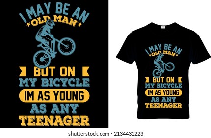 I MAY BE AN OLD MAN BUT ON MY BICYCLE I'M AS YOUNG AS ANY TEENAGER CUSTOM T-SHIRT.