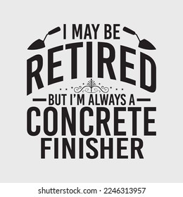 I May Be Retired But I'm Always A Concrete Finisher