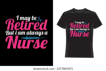 I May Be Retired But I Am Always A Nurse, Nurse T-Shirt Design