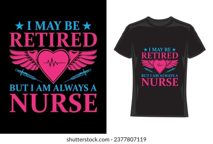 I May Be Retired But I Am Always A Nurse, Nurse T-Shirt Design
