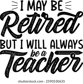 I May Be Retired But I Will Always Be A Teacher T-shirt , T-shirt Design, Retirement Quotes, Retired Shirt, Gift, Cut Files Cricut, Funny, Shirt