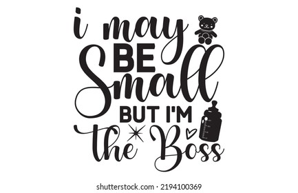 I may be Small but I'm the Boss- Baby t shirt Design, Funny Baby Quote SVG Design, Newborn Sublimation Design, vector File svg
