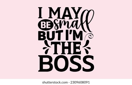 I May Be Small But I’m The Boss - Baby SVG Design, Hand drawn vintage illustration with lettering and decoration elements, used for prints on bags, posters, banners, pillows. svg