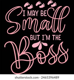 I MAY BE SMALL BUT I'M THE BOSS  BABY GIRL T-SHIRT DESIGN,