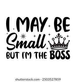 I May Be Small But I'm The Boss, Newborn Onesie Design, Baby Quote Typography Shirt Design Vector