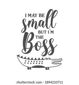 I may be small but im the boss funny slogan inscription. Vector Baby quotes. Illustration for prints on t-shirts and bags, posters, cards. Isolated on white background. Funny phrase.