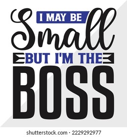I May Be Small But Im The Boss SVG Printable Vector Illustration