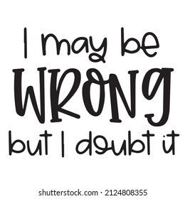 i may be wrong but i doubt it background inspirational quotes typography lettering design