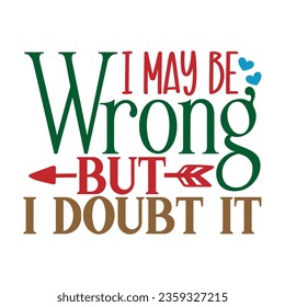 I May Be Wrong but I Doubt It, Sarcastic SVG Design Vector file