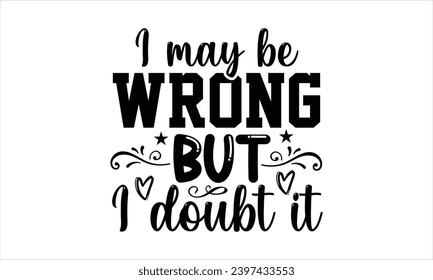 I may be wrong but I doubt it- Mother t- shirt design, Handmade calligraphy vector illustration for Cutting Machine, Silhouette Cameo, Cricut, eps, Files for Cutting Template.