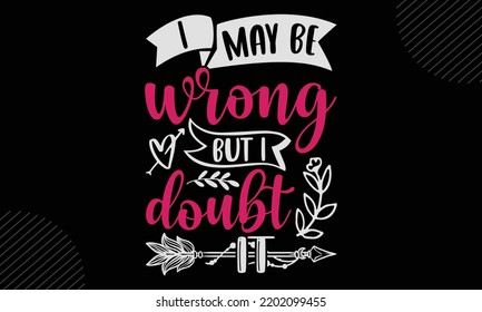 I May Be Wrong But I Doubt It  - Mom T shirt Design, Hand drawn vintage illustration with hand-lettering and decoration elements, Cut Files for Cricut Svg, Digital Download