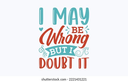 I may be wrong but I doubt it - Sarcastic typography svg design, Sports SVG Design, Sports typography t-shirt design, For stickers, Templet, mugs, etc. Vector EPS Editable Files.