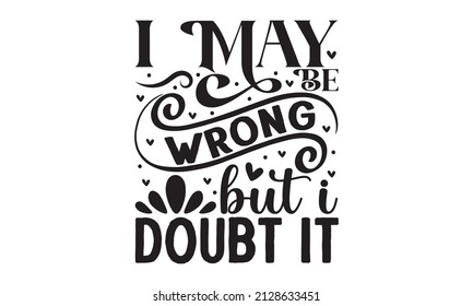 I may be wrong but i doubt it - Sassy lettering quotes poster phrases. Sarcastic quotes. Motivation inspiration lettering typography quote. Good for scrapbooking, posters, greeting cards, banners,