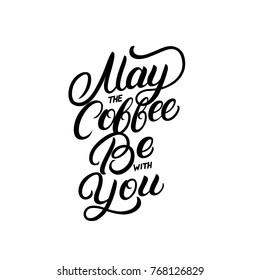 May the coffee be with you hand written lettering quote. Modern brush calligraphy. Inspirational quote for coffee lovers, tee print, card, poster. Isolated on background. Vector illustration.