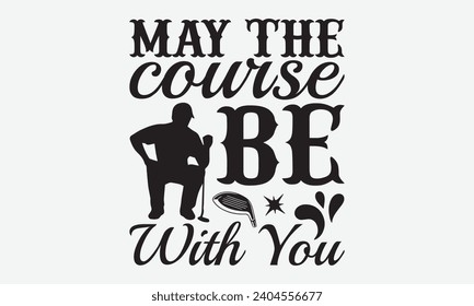 May The Course Be With You -Golf T-Shirt Designs, Inspirational Calligraphy Decorations, Hand Drawn Lettering Phrase, Calligraphy Vector Illustration, For Poster, Wall, Banner, Flyer And Hoodie.