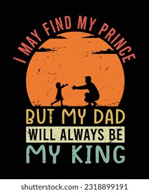 I may find my prince but my dad will always be my king T-Shirt Design 