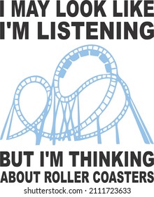 i may look like im listening but Im Thinking About Roller Coasters

Trending vector quote on white background for t shirt, mug, stickers etc