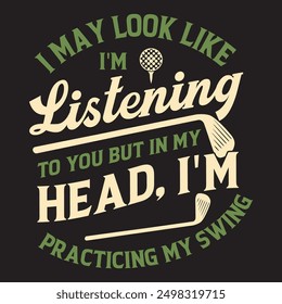 I may look like i am listening to you but in my head i am practicing my swing. Golf gaming typography retro vintage design with grunge printable vector.