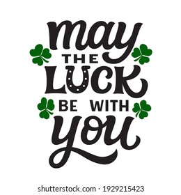 May the luck be with you. Hand lettering quote with shamrocks isolated on white background. Vector typography for St. Patrick's day decor, t shirts, cards, posters, banners