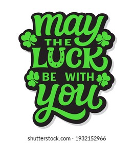 May the luck be with you. Hand lettering quote with clover isolated on white background. Vector typography for St. Patrick's day decor, t shirts, posters, cards, banners