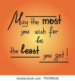 May the most you wish for be the least you get motivational quote lettering. Calligraphy  graphic design typography element for print. Print for poster, t-shirt, bags, postcard, sticker. 