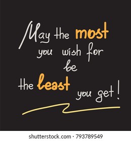 May the most you wish for be the least you get motivational quote lettering. Calligraphy  graphic design typography element for print. Print for poster, t-shirt, bags, postcard, sticker. 