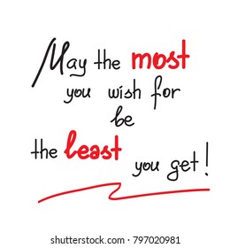 May the most you wish for be the least you get motivational quote lettering. Calligraphy  graphic design typography element for print. Print for poster, t-shirt, bags, postcard, sticker.