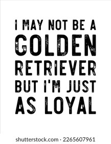 i may not be a golden retriever but i'm just as loyal typography t shirt design vector and illustrator file 