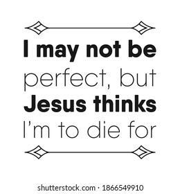  I may not be perfect, but Jesus thinks I’m to die for. Vector Quote