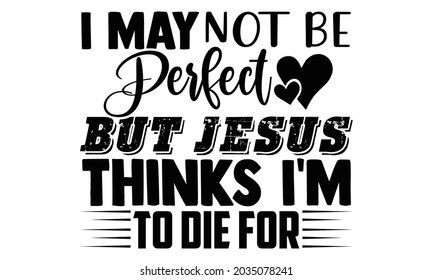 Puede que no sea perfecto, pero Jesus piensa que voy a morir por el diseño de camisetas de Acción de Gracias, frase con letras dibujadas a mano aislada en fondo blanco, tipografía de diseño gráfico de caligrafía y EPS a mano