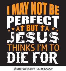 I may not be perfect  but jesus thinks i'm to die for t shirt design, vector file.
